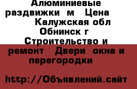 Алюминиевые раздвижки 5м › Цена ­ 15 000 - Калужская обл., Обнинск г. Строительство и ремонт » Двери, окна и перегородки   